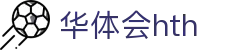 华体会 (hth)官方网站 - 登录入口与赛事资讯